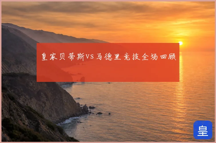 皇家贝蒂斯vs马德里竞技全场回顾