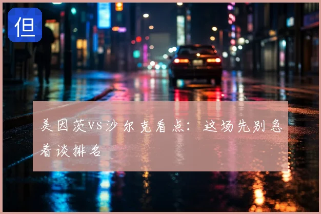 美因茨vs沙尔克看点:这场先别急着谈排名