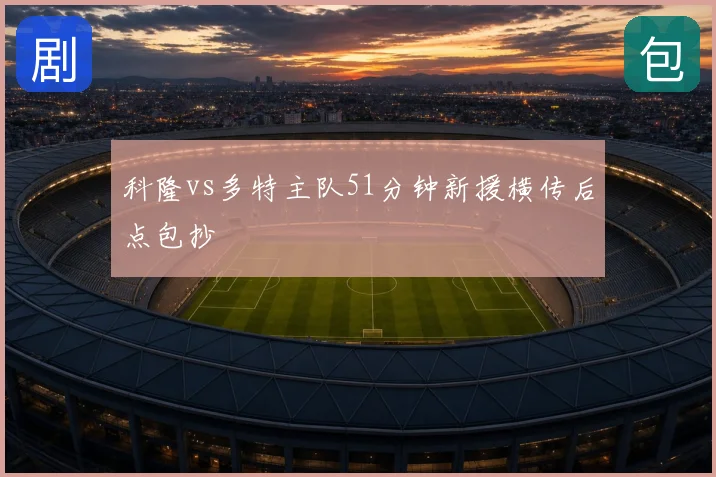 科隆vs多特主队51分钟新援横传后点包抄