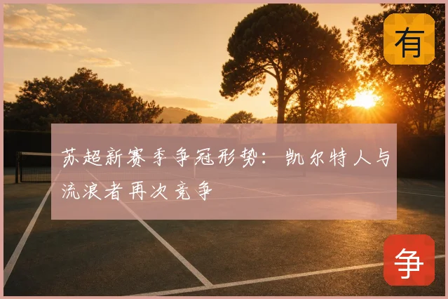 苏超新赛季争冠形势:凯尔特人与流浪者再次竞争