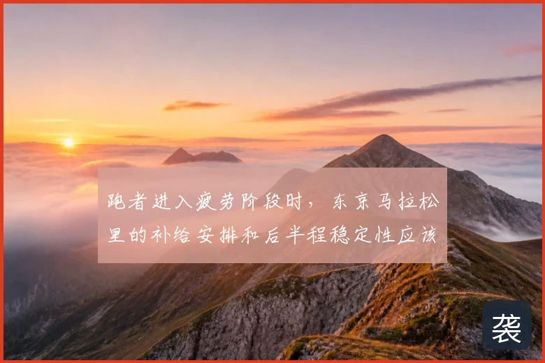 跑者进入疲劳阶段时,东京马拉松里的补给安排和后半程稳定性应该先保哪一个
