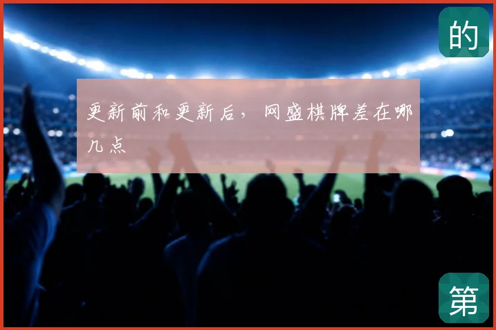 更新前和更新后,网盛棋牌差在哪几点